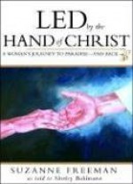 Led by the Hand of Christ: A Woman's Journey to Paradise-And Back - Suzanne Freeman, Shirley Bahlmann