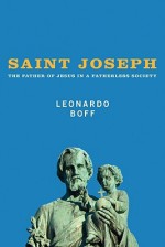 Saint Joseph: The Father of Jesus in a Fatherless Society - Leonardo Boff, Alex Guilherme