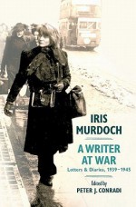 Iris Murdoch, a Writer at War: Letters and Diaries, 1939-1945 - Iris Murdoch, Peter Conradi