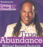 True Abundance: Practices for Living from the Overflow - Michael Bernard Beckwith