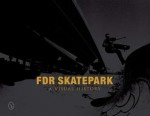 FDR Skatepark: A Visual History - Nicholas Orso, Phil Jackson, Scott Kmiec