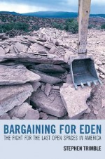 Bargaining for Eden: The Fight for the Last Open Spaces in America - Stephen Trimble