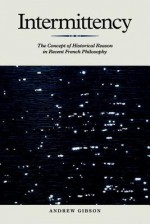 Intermittency: The Concept of Historical Reason in Recent French Philosophy - Andrew Gibson