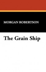 The Grain Ship - Morgan Robertson