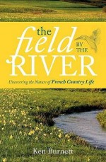 The Field By The River Uncovering The Nature Of Country Life - Ken Burnett