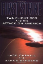 First Strike: TWA Flight 800 and the Attack on America - Jack Cashill, James Sanders