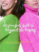 The Yarn Girls' Guide to Beyond the Basics - Julie Carles, Jordana Jacobs, Daniella Cohn