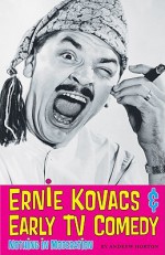 Ernie Kovacs & Early TV Comedy: Nothing in Moderation - Andrew Horton