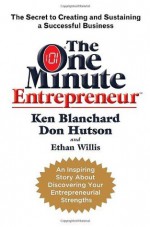 The One Minute Entrepreneur: The Secret to Creating and Sustaining a Successful Business - Ken Blanchard, Don Hutson, Ethan Willis