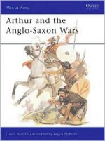 Arthur and the Anglo-Saxon Wars - David Nicolle