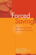 Forced Saving: Mandating Private Retirement Incomes - Hazel Bateman, John Piggott, Geoffrey Kingston