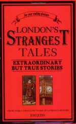 London's Strangest Tales: Extraordinary But True Stories - Tom Quinn