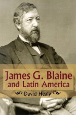 James G. Blaine and Latin America - David Healy