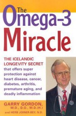 The Omega-3 Miracle: The Icelandic Longevity Secret That Offers Super Protection Against Heart Disease, Cancer, Diabetes, Arthritis, Premature Aging, and Deadly Inflammation - Garry Gordon, Herb Joiner-Bey