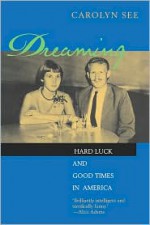 Dreaming: Hard Luck And Good Times In America - Carolyn See, University of California Press