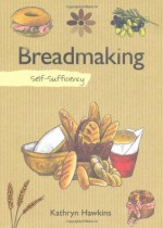 Self-Sufficiency Breadmaking - Kathryn Hawkins