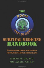 The Doom and Bloom Survival Medicine Handbook: Keep your Loved Ones Healthy in Every Disaster, from Wildfires to a Complete Societal Collapse - Amy Alton, Joseph Alton