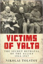 Victims of Yalta: The Secret Betrayal of the Allies: 1944-1947 - Nikolai Tolstoy