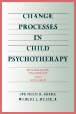 Change Processes in Child Psychotherapy: Revitalizing Treatment and Research - Stephen R. Shirk, Robert L. Russell, Robert Russell