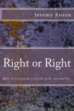 Right or Right: How to Reconcile Rationality with Religion.: How to Reconcile Rationality with Religion. - Jeremy Rosen