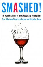 Smashed!: The Many Meanings of Intoxication and Drunkenness - Peter Kelly