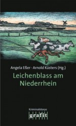 Leichenblass am Niederrhein: Kriminalstories (German Edition) - Rebecca Gablé, Angela EÃŸer, Jutta Profijt, Arnold KÃ¼sters, Angela Eßer, Arnold Küsters