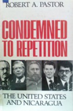 Condemned to Repetition: The United States and Nicaragua - Robert A. Pastor