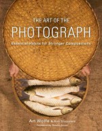 The Art of the Photograph: Essential Habits for Stronger Compositions - Art Wolfe, Inc., Rob Sheppard