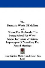 The Dramatic Works Of Molière Volume 2: School For Husbands / The Bores / School For Wives / School For Wives Criticized / Impromptu at Versailles / The Forced Marriage - Molière, Henri Van Laun