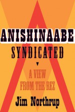 Anishinaabe Syndicated: A View from the Rez - Jim Northrup, Margaret Noori