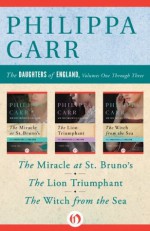 The Daughters of England, Volumes One Through Three: The Miracle at St. Bruno's, The Lion Triumphant, and The Witch from the Sea - Philippa Carr