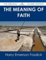 The Meaning of Faith - The Original Classic Edition - Harry Emerson Fosdick