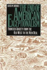 The End of American Exceptionalism: frontier anxiety from the Old West to the New Deal - David M. Wrobel