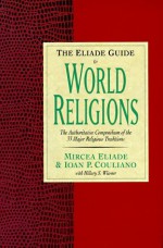 The Eliade Guide to World Religions - Mircea Eliade, Hilary S. Wiesner, Ioan Petru Culianu