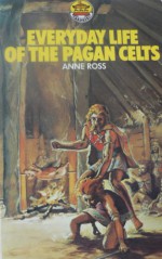 Everyday Life Of The Pagan Celts - Anne Ross