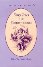 Louisa May Alcott'S: Fairy Tales Fantasy Stories - Daniel Shealy