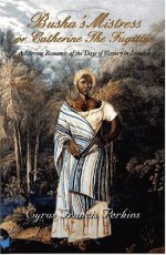 Busha's Mistress or Catherine the Fugitive: A Stirring Romance of the Days of Slavery in Jamaica - Cyrus Francis Perkins, Paul E. Lovejoy, Verene Shepherd, Verene A. Shepherd, DAVID TROTMAN