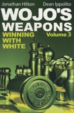 Wojo's Weapons, Volume 3: Winning with White - Jonathan Hilton, Dean Ippolito