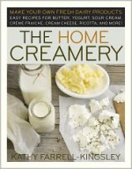 The Home Creamery: Make Your Own Fresh Dairy Products; Easy Recipes for Butter, Yogurt, Sour Cream, Creme Fraiche, Cream Cheese, Ricotta, and More! - Kathy Farrell-Kingsley