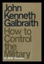 How to Control the Military - John Kenneth Galbraith