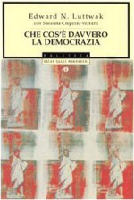 Che cos'è davvero la democrazia - Edward N. Luttwak, Susanna Creperio Verratti