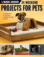 Black & Decker 24 Weekend Projects for Pets: Dog Houses, Cat Trees, Rabbit Hutches & More - David Griffin