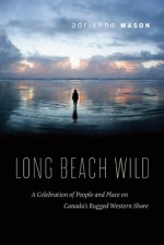 Long Beach Wild: A Celebration of People and Place on Canada's Rugged Western Shore - Adrienne Mason