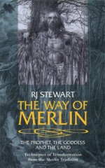 The Way of Merlin: The Prophet, The Goddess and The Land Techniques of Transformation from the Merlin Tradition - R.J. Stewart