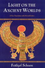 Light on the Ancient Worlds: A New Translation with Selected Letters (Library of Perennial Philosophy) - Frithjof Schuon, Deborah Casey