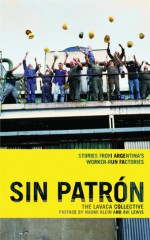 Sin Patrón: Stories from Argentina's Worker-Run Factories - Lavaca Collective, Katherine Kohlstedt, Naomi Klein, Avi Lewis