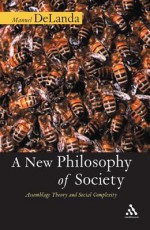 A New Philosophy of Society: Assemblage Theory and Social Complexity - Manuel De Landa