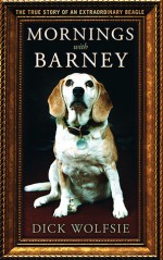 Mornings with Barney: The True Story of an Extraordinary Beagle - Dick Wolfsie