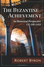 The Byzantine Achievement: An Historical Perspective; C.E. 330-1453 - Robert Byron