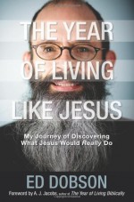 The Year of Living Like Jesus: My Journey of Discovering What Jesus Would Really Do - Edward G. Dobson